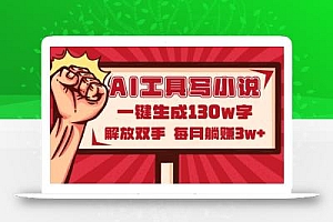 AI工具写小说2.0,一键生成130万字,解放双手,每月躺赚3w+