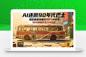 AI还原90年代巴士,一帧就让70后泪崩,播放量直接碾压90%怀旧号,每天操作十分钟,日入四位数