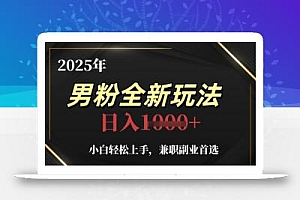 2025年男粉全新玩法,小白轻松上手,兼职副业首选,轻轻松松日入1k+
