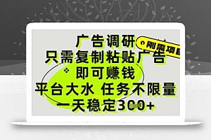 广告调研项目,只需复制粘贴广告即可挣钱,平台大水,任务不限量,一天3张【揭秘】