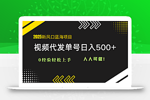 2025视频代发蓝海项目:0经验轻松上手,单号日入500+,人人可做!