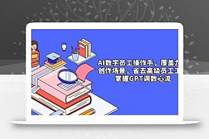 AI数字员工操作手,9大场景内容创作,省去高级员工工资,掌握GPT调数心流