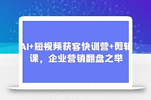 AI+短视频获客快训营+剪辑课,企业营销翻盘之举