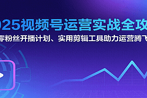 2025视频号运营实战全攻略:零粉丝开播计划、起号到到变现思维逻辑方法