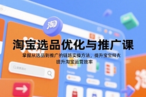 淘宝选品优化与推广课,掌握从选品到推广的全链路实操方法,提升淘宝运营效率