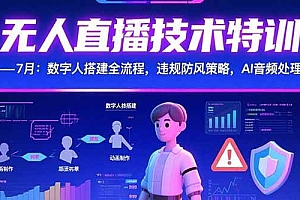(15448期)无人直播技术特训-7月:数字人搭建全流程,违规防风策略,AI音频处理