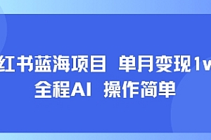 小红书蓝海项目 单月变现1w+ 全程AI 操作简单
