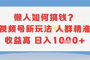 懒人如何搞钱?视频号新玩法,人群精准收益高,日入多张