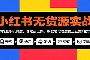 小红书无货源实战,不露脸手机开店,含选品上架、爆款笔记与店铺运营变现技巧