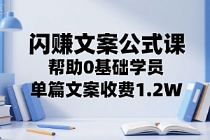 闪赚文案公式课,帮助0基础学员,单篇文案收费1.2W