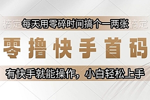 零撸快手首码,每天用零碎时间搞个一两张,有快手就能操作小白轻松上手【揭秘】