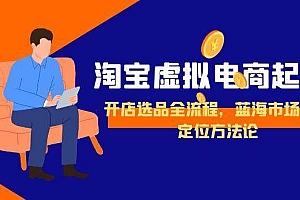 (15159期)淘宝虚拟电商起盘,开店选品全流程,蓝海市场精准定位方法论