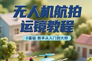 无人机航拍运镜教程,0基础新手从入门到大师