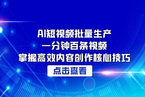 (15025期)AI短视频批量生产:一分钟百条视频,掌握高效内容创作核心技巧