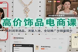 高价饰品电商课:高利润率选品,流量入池,全站推广与销量提升