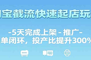 淘宝截流快速起店玩法,5天完成上架-推广-出单闭环,投产比提升300%+