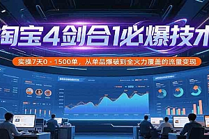 淘宝4剑合1必爆技术,实操7天0-1500单,从单品爆破到全火力覆盖的流量变现