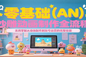 零基础(AN)沙雕动画制作全流程,系统掌握从动画制作到账号运营的完整技能