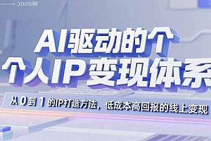 (15895期)AI驱动的个人IP变现体系:从0到1的IP打造方法,低成本高回报的线上变现