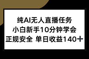 (15334期)纯AI无人直播任务,小白新手10分钟学会 ,正规安全 单日收益140+