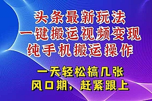 (15237期)今日头条最新玩法,一键搬运视频也能轻松变现,随随便便就爆百万流量,…