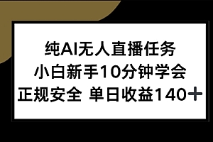 纯AI无人直播任务,小白新手10分钟学会 ,正规安全,单日收益140+