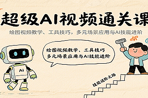 超级AI视频通关课:绘图视频教学、工具技巧,多元场景应用与AI技能进阶