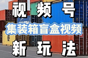 视频号新玩法,利用老外开集装箱盲盒视频,挣分成计划收益,月入过W,新手小白轻松上手