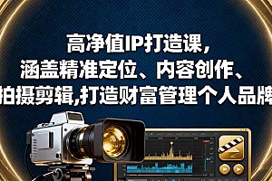 (16368期)高净值IP打造课,涵盖精准定位、内容创作、拍摄剪辑,打造财富管理个人品牌