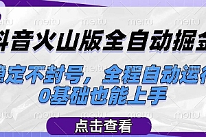 抖音火山版全自动掘金,稳定不封号,全程自动运行,可批量放大操作,0基础也能上手【揭秘】