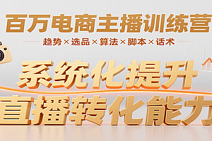 百万电商主播训练营,涵盖趋势/选品/算法/脚本/话术,提升转化能力