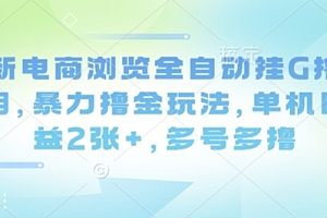 最新电商浏览全自动挂G撸金项目,暴力撸金玩法,单机日收益2张+,多号多撸【揭秘】