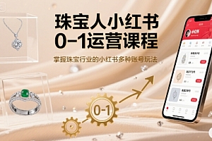 珠宝人小红书0-1运营课程,掌握珠宝行业的小红书多种账号玩法