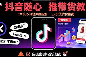 (15870期)抖音随心推带货教程:拆解过审难/转化差/不出单 等常见问题 实现高效带货