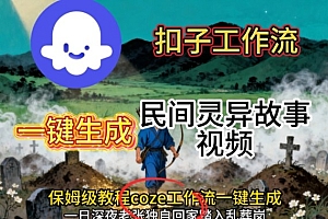 Coze扣子工作流一键生成民间灵异故事视频,保姆级教程搭建教学