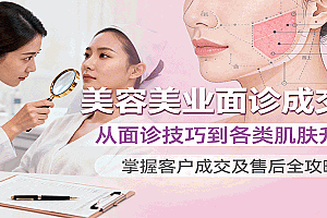美容美业面诊成交课,从面诊技巧到各类肌肤升单,掌握客户成交及售后全攻略