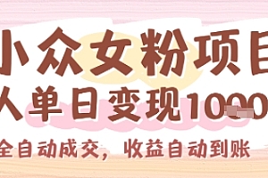 小众女粉项目,单人单日变现多张,全自动成交,无需维护,收益自动到账