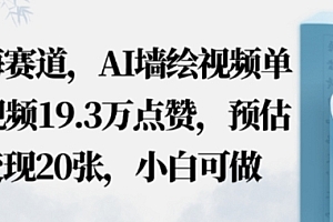 蓝海赛道,AI墙绘视频单条视频19.3W点赞,预估变现20张,小白可做