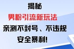 揭秘男粉引流新玩法,亲测不封号0违规,安全暴利