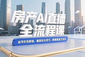 (15363期)房产AI直播全流程课,起号阶段教程,画面优化技巧,数据复盘方法论