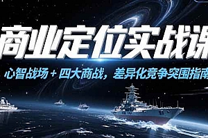 (15252期)商业定位实战课,心智战场+四大商战,差异化竞争突围指南