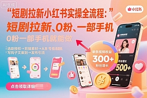 短剧拉新小红书实操全流程,0粉一部手机就可以做,详细教程