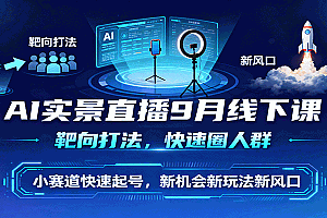 AI实景直播9月线下课,靶向打法,快速圈人群,小塞道快速起号,新机会新玩法新风口