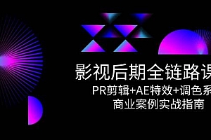 影视后期全链路课程,PR剪辑+AE特效+调色系统,商业案例实战指南