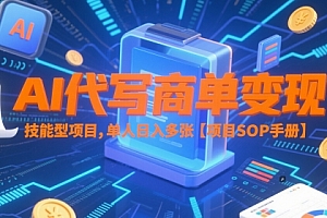 AI代写商单变现,技能型项目,单人日入多张 【项目SOP手册】