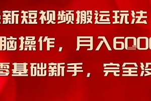 最新短视频搬运玩法,无脑操作,月入6k+适合零基础新手,完全没门槛