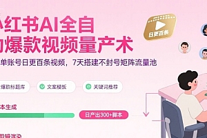 小红书AI全自动爆款视频量产术,助你单账号日更百条视频,7天搭建不封号矩阵流量池