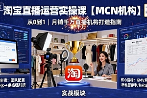 淘宝直播运营实操课【MCN机构】,从0到1做一家月销千W的直播机构