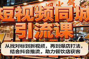 短视频同城引流课:从找对标到拆视频,再到爆店打法,结合抖音推流,助力餐饮店获客