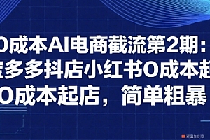 0成本AI电商截流第2期:淘宝多多抖店小红书0成本起店,简单粗暴